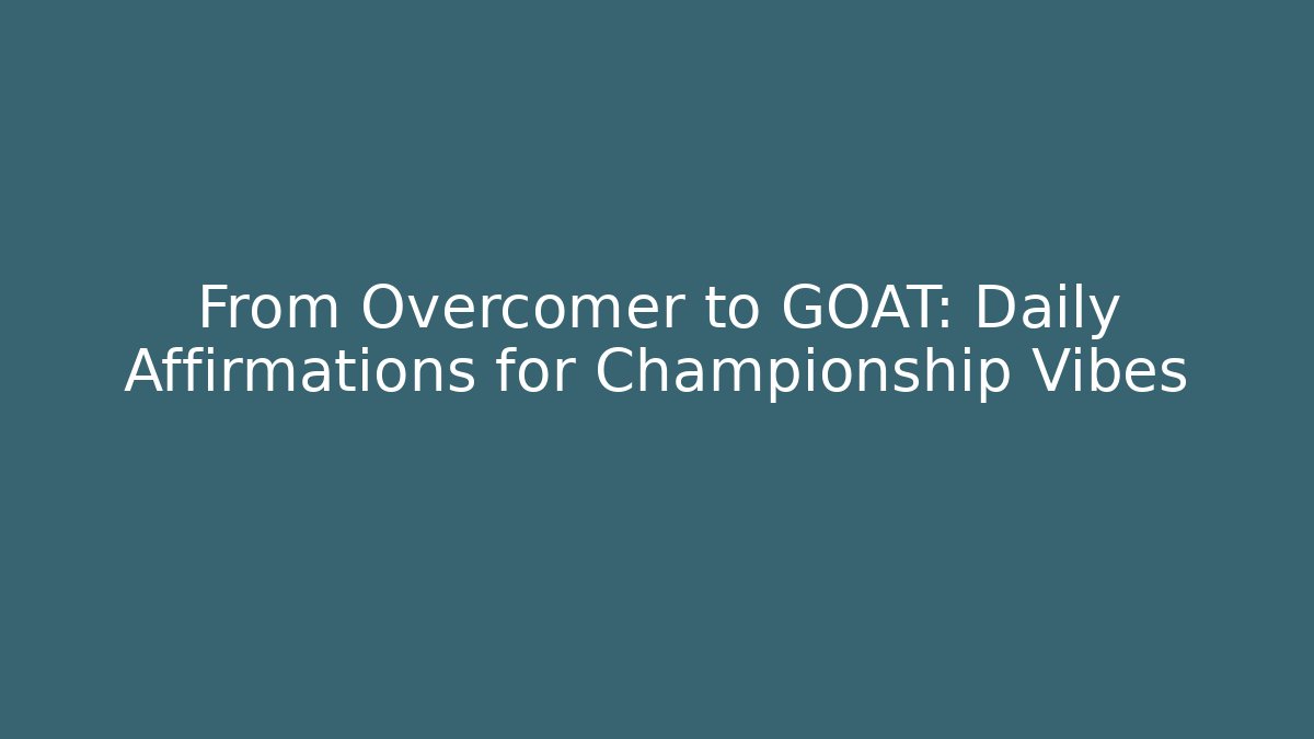 From Overcomer to GOAT: Daily Affirmations for Championship Vibes