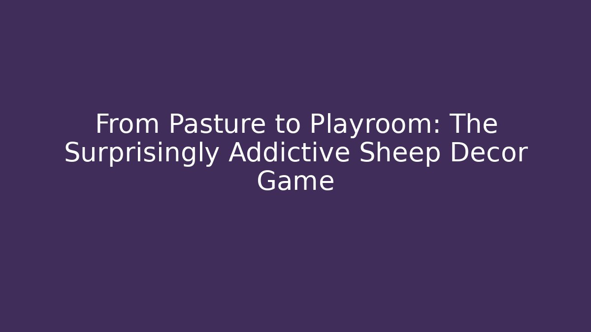 From Pasture to Playroom: The Surprisingly Addictive Sheep Decor Game