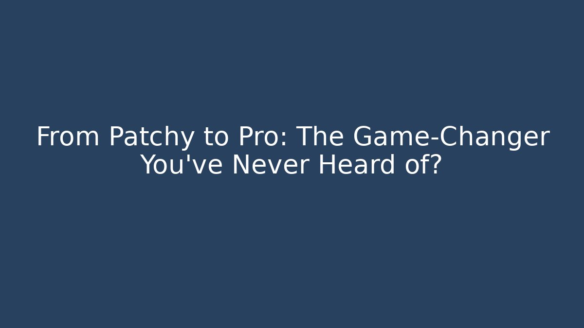From Patchy to Pro: The Game-Changer You’ve Never Heard of?