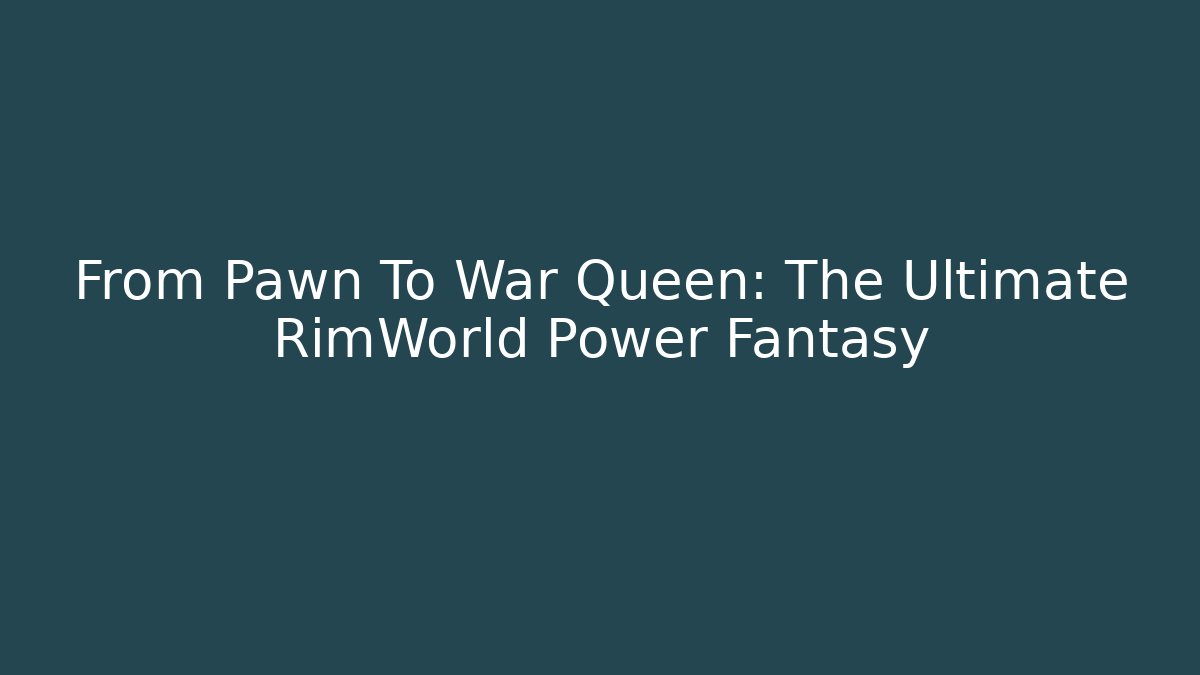 From Pawn To War Queen: The Ultimate RimWorld Power Fantasy