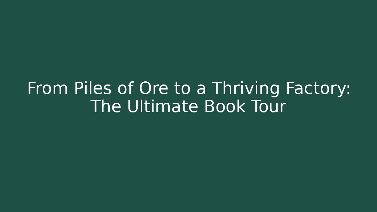 From Piles of Ore to a Thriving Factory: The Ultimate Book Tour