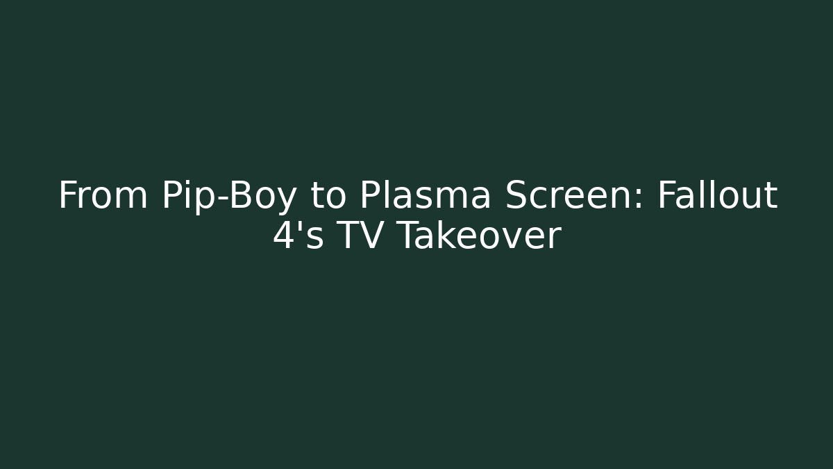 From Pip-Boy to Plasma Screen: Fallout 4’s TV Takeover