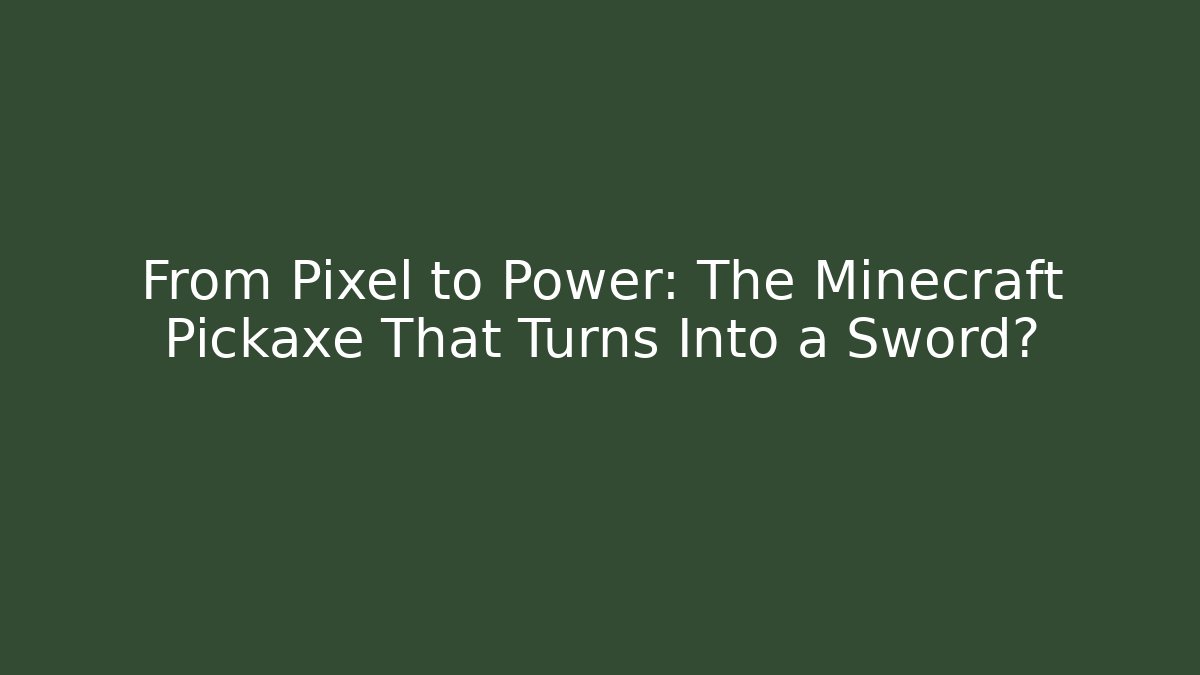 From Pixel to Power: The Minecraft Pickaxe That Turns Into a Sword?