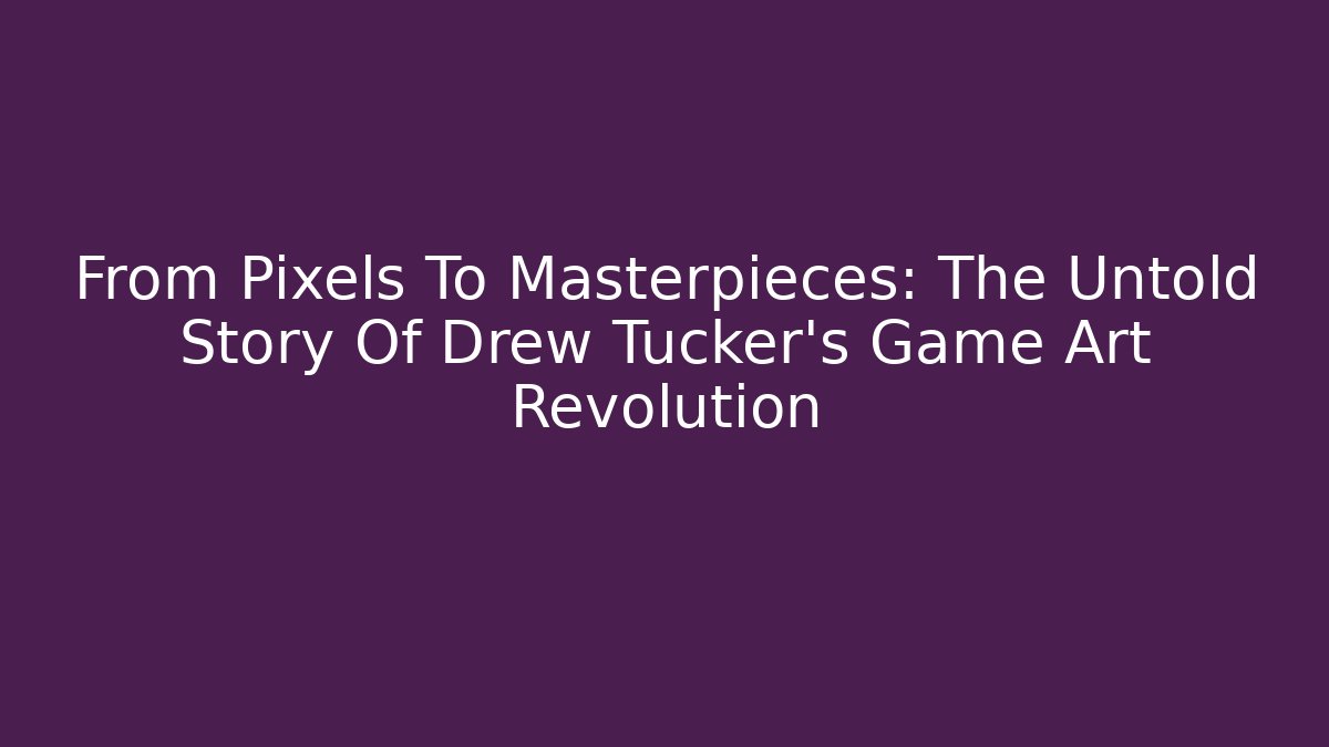 From Pixels To Masterpieces: The Untold Story Of Drew Tucker's Game Art Revolution