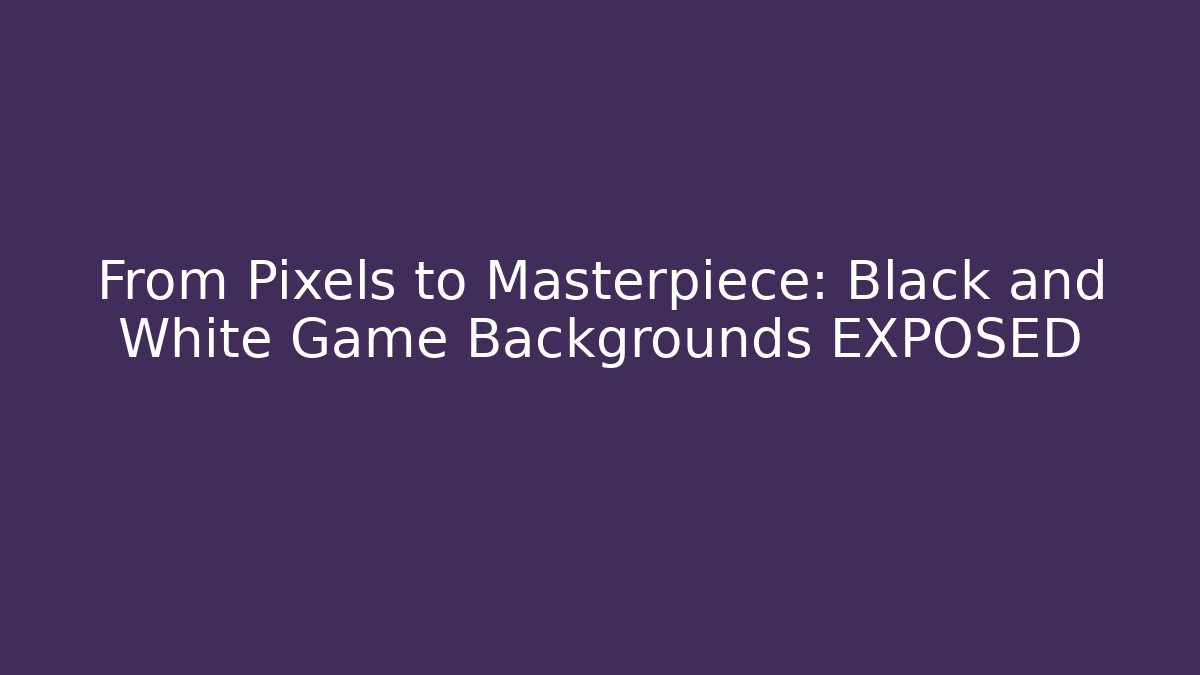 From Pixels to Masterpiece: Black and White Game Backgrounds EXPOSED