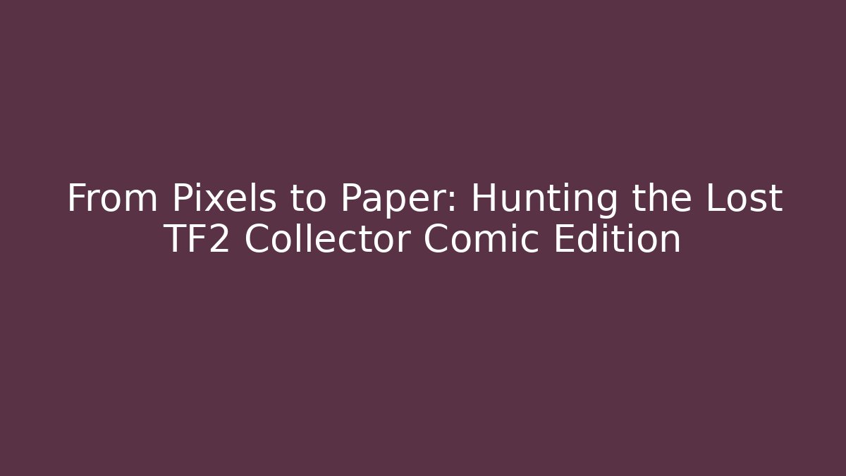 From Pixels to Paper: Hunting the Lost TF2 Collector Comic Edition - Vintage E-Juice