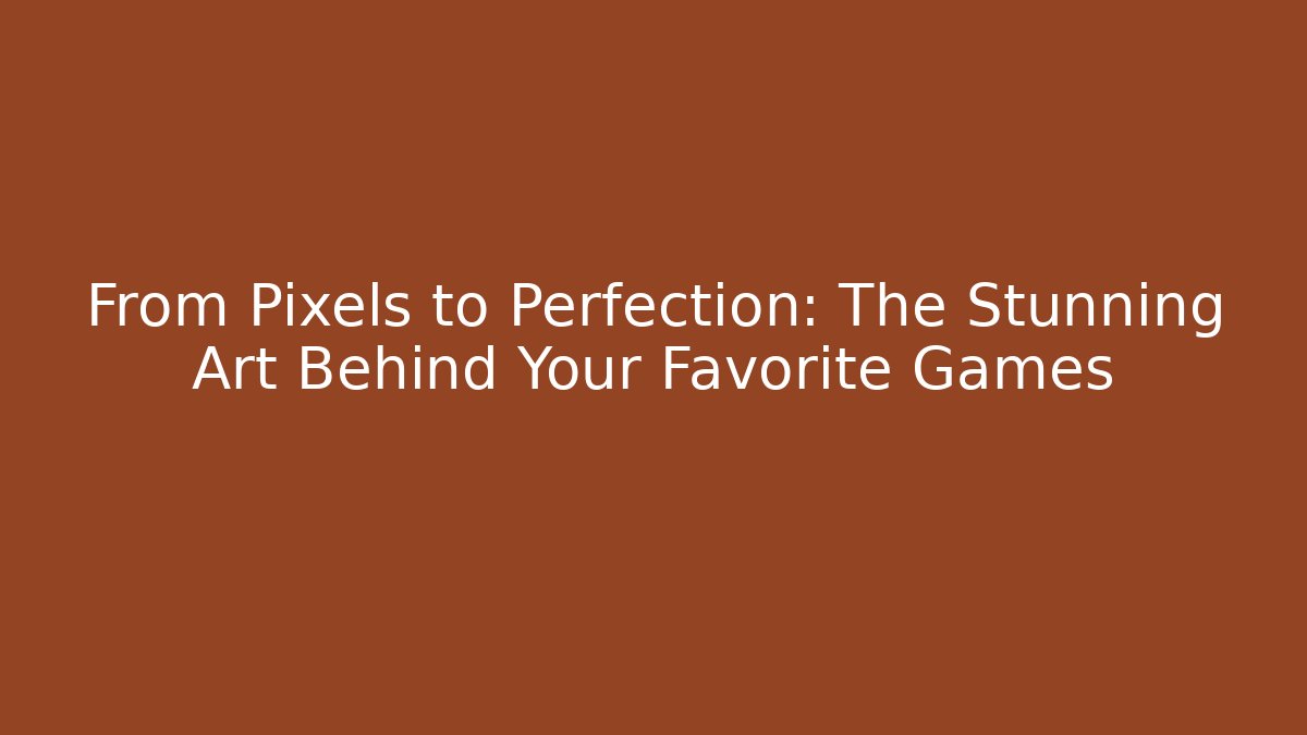 From Pixels to Perfection: The Stunning Art Behind Your Favorite Games