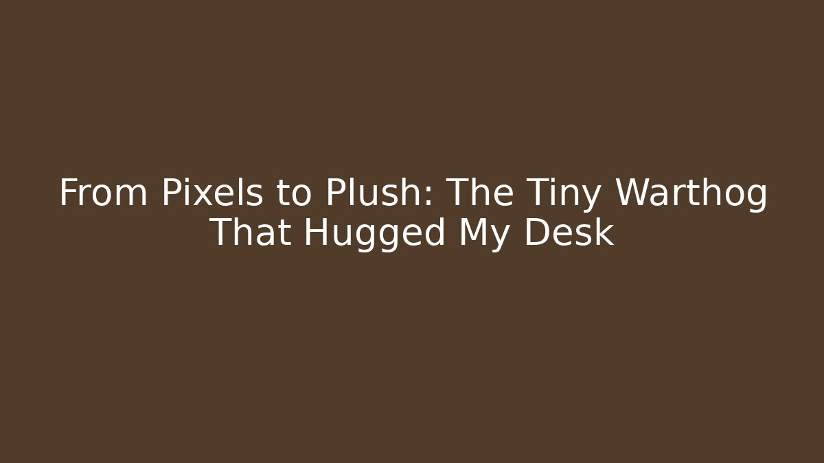 From Pixels to Plush: The Tiny Warthog That Hugged My Desk