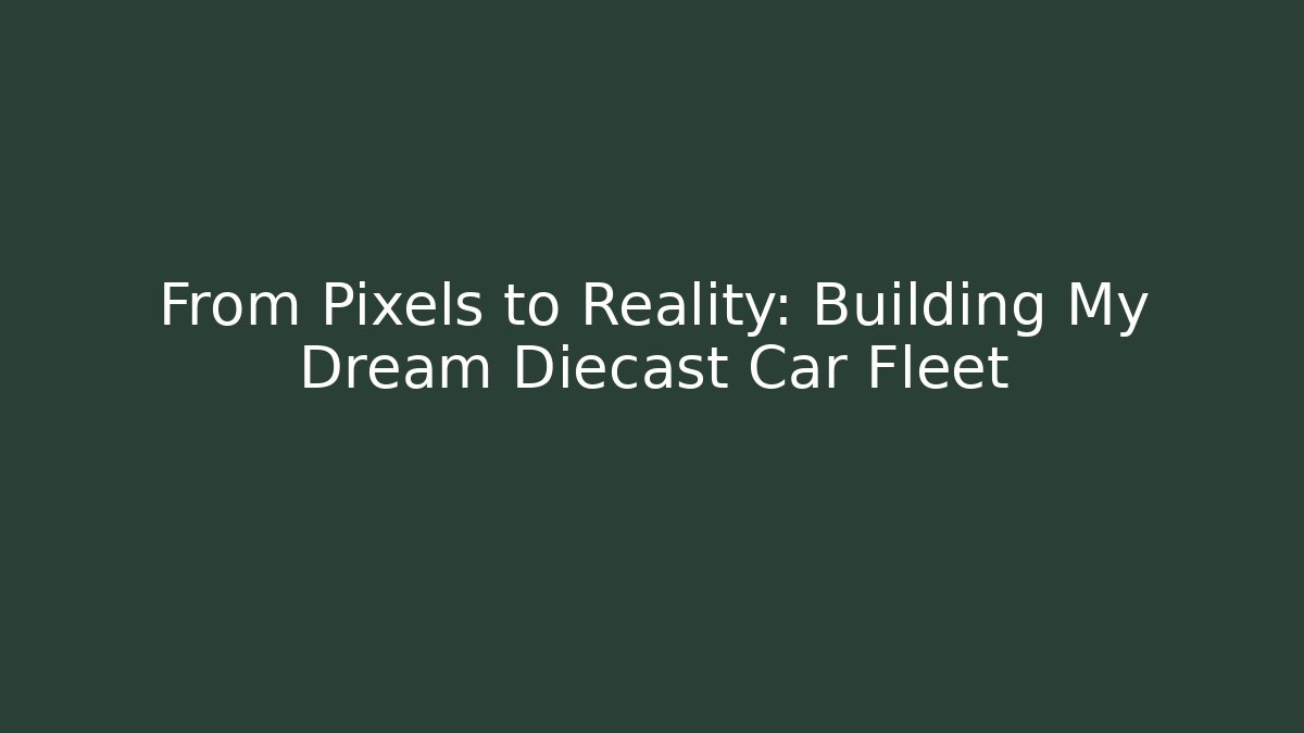 From Pixels to Reality: Building My Dream Diecast Car Fleet
