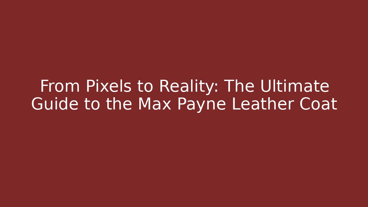 From Pixels to Reality: The Ultimate Guide to the Max Payne Leather Coat