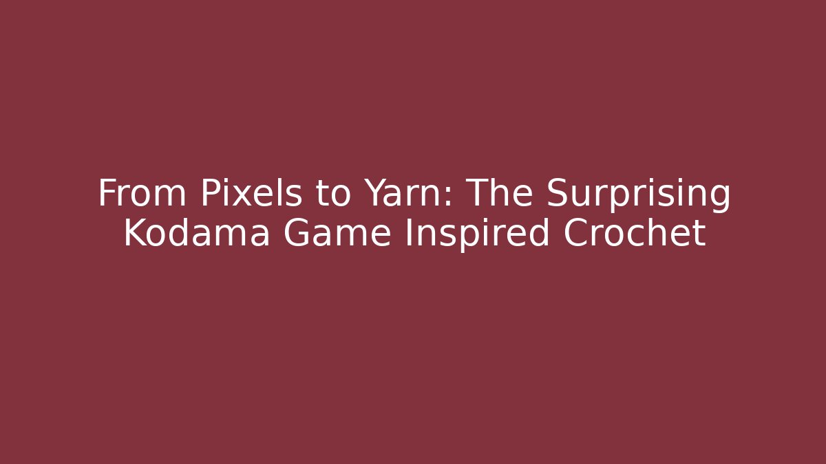 From Pixels to Yarn: The Surprising Kodama Game Inspired Crochet
