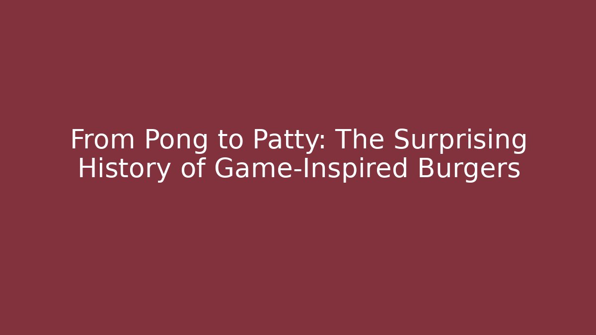From Pong to Patty: The Surprising History of Game-Inspired Burgers
