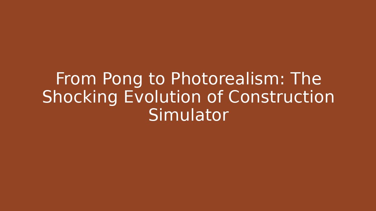 From Pong to Photorealism: The Shocking Evolution of Construction Simulator