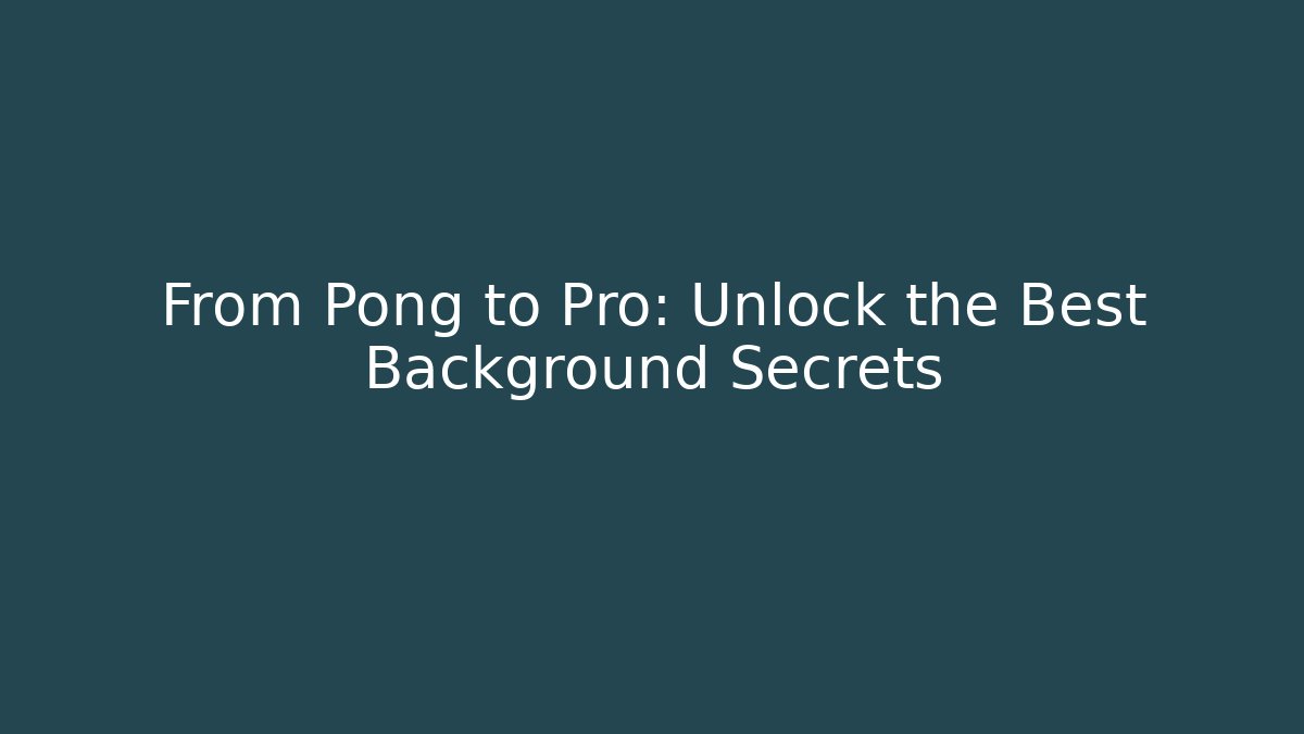 From Pong to Pro: Unlock the Best Background Secrets
