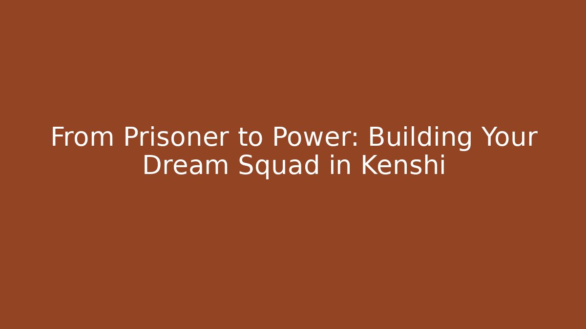 From Prisoner to Power: Building Your Dream Squad in Kenshi