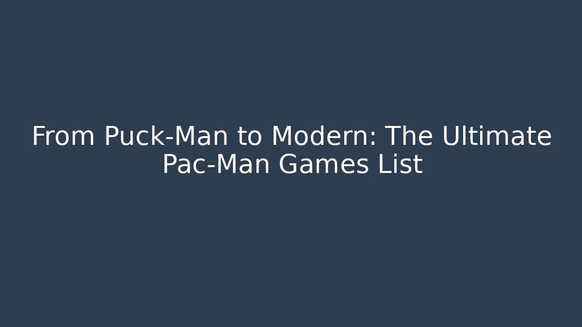 From Puck-Man to Modern: The Ultimate Pac-Man Games List