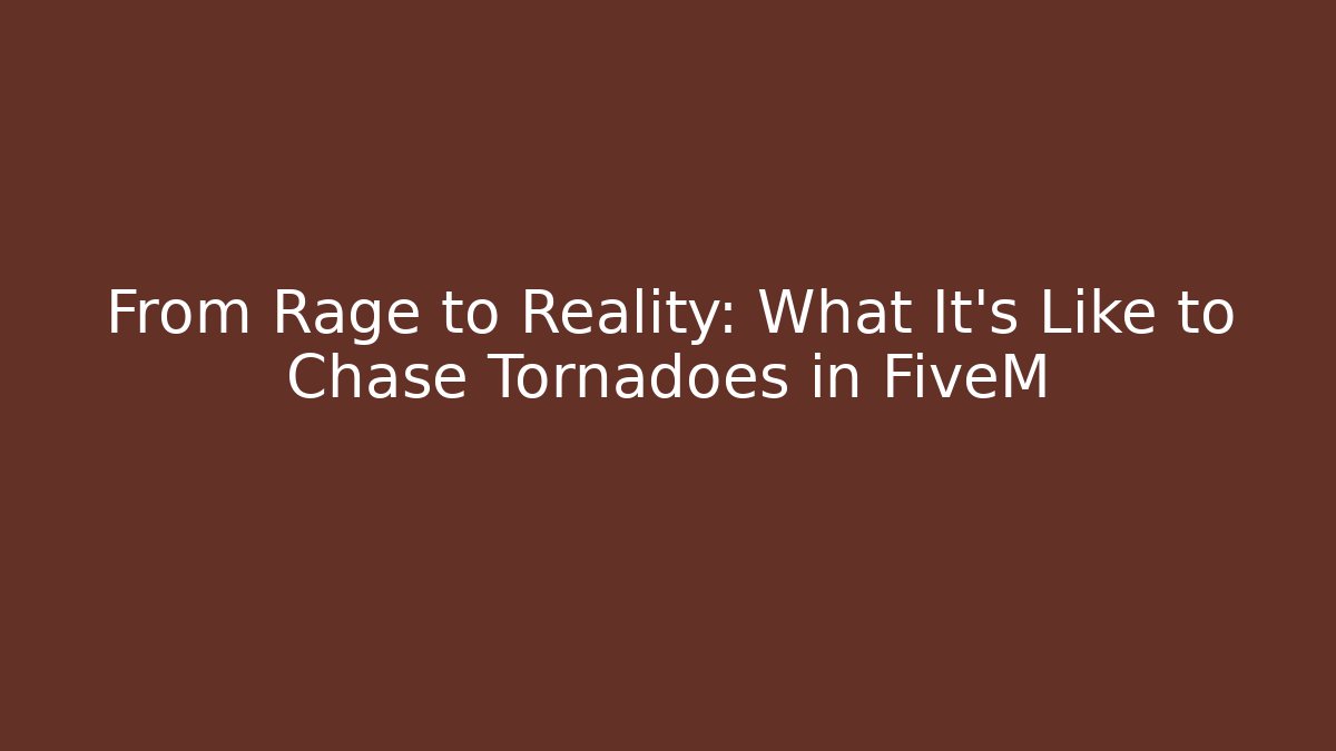 From Rage to Reality: What It’s Like to Chase Tornadoes in FiveM