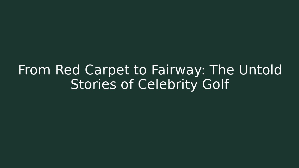 From Red Carpet to Fairway: The Untold Stories of Celebrity Golf