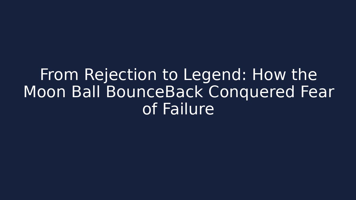 From Rejection to Legend: How the Moon Ball BounceBack Conquered Fear of Failure