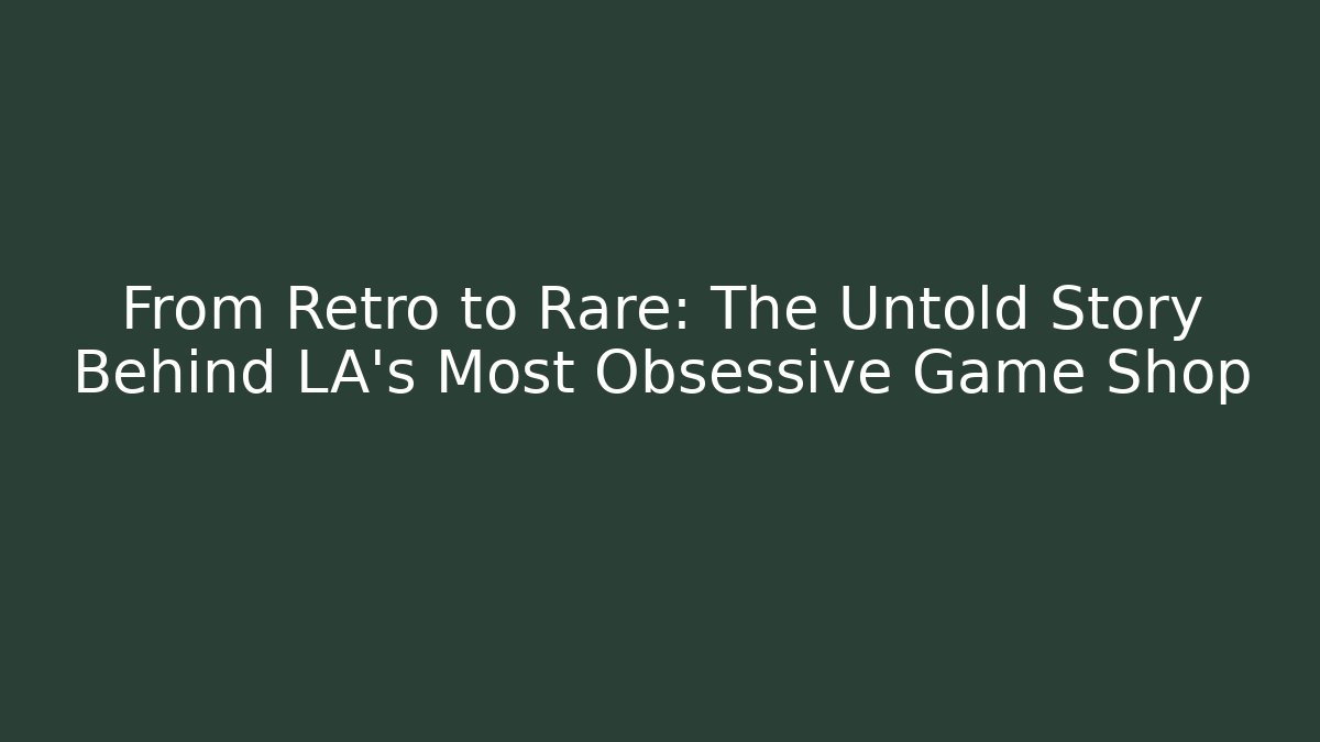 From Retro to Rare: The Untold Story Behind LA’s Most Obsessive Game Shop