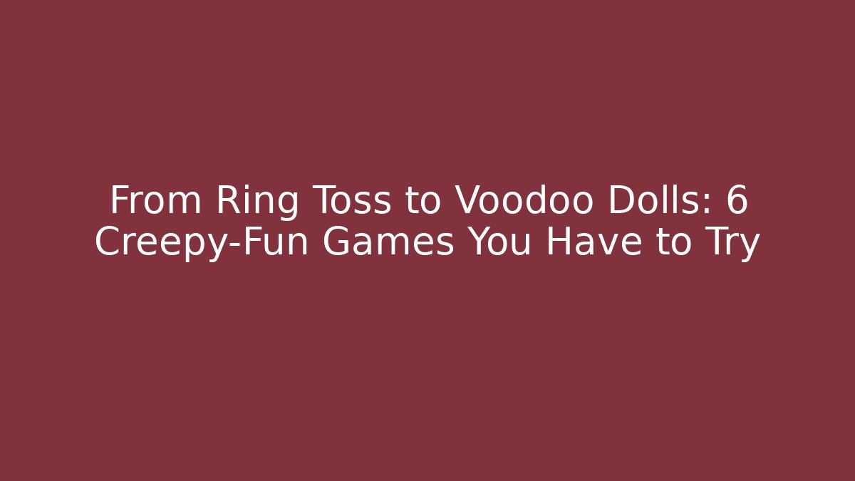 From Ring Toss to Voodoo Dolls: 6 Creepy-Fun Games You Have to Try