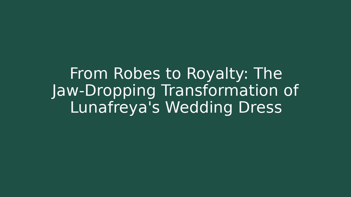 From Robes to Royalty: The Jaw-Dropping Transformation of Lunafreya's Wedding Dress