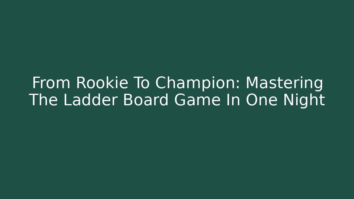 From Rookie To Champion: Mastering The Ladder Board Game In One Night