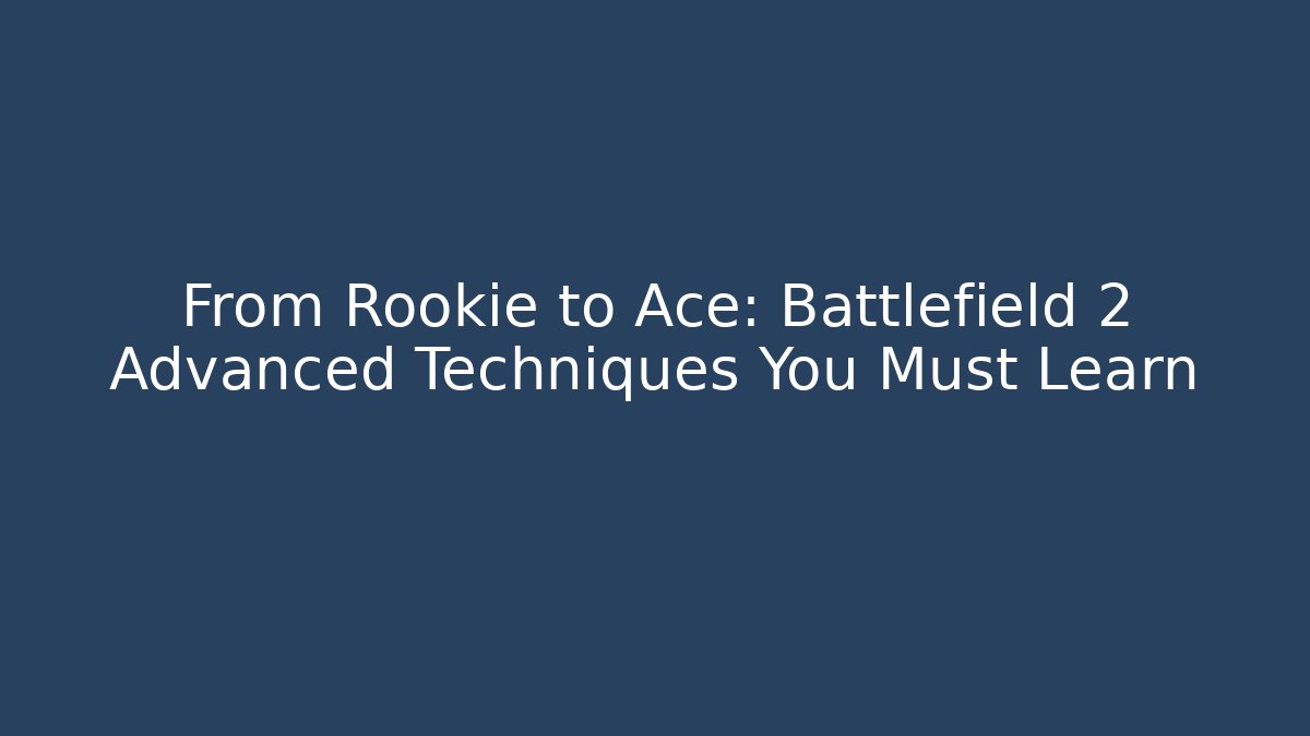 From Rookie to Ace: Battlefield 2 Advanced Techniques You Must Learn