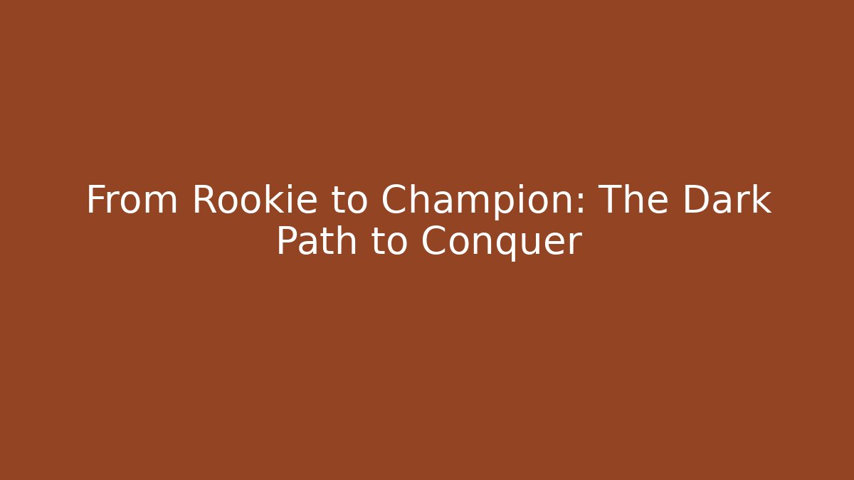 From Rookie to Champion: The Dark Path to Conquer