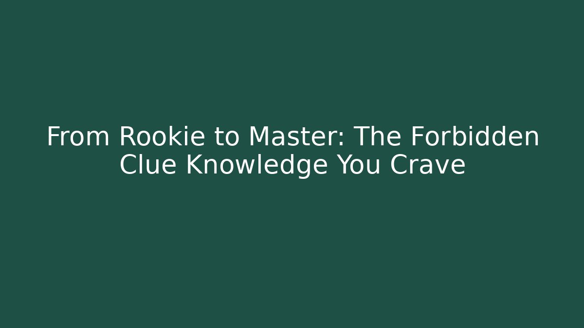 From Rookie to Master: The Forbidden Clue Knowledge You Crave