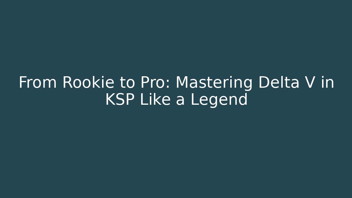 From Rookie to Pro: Mastering Delta V in KSP Like a Legend