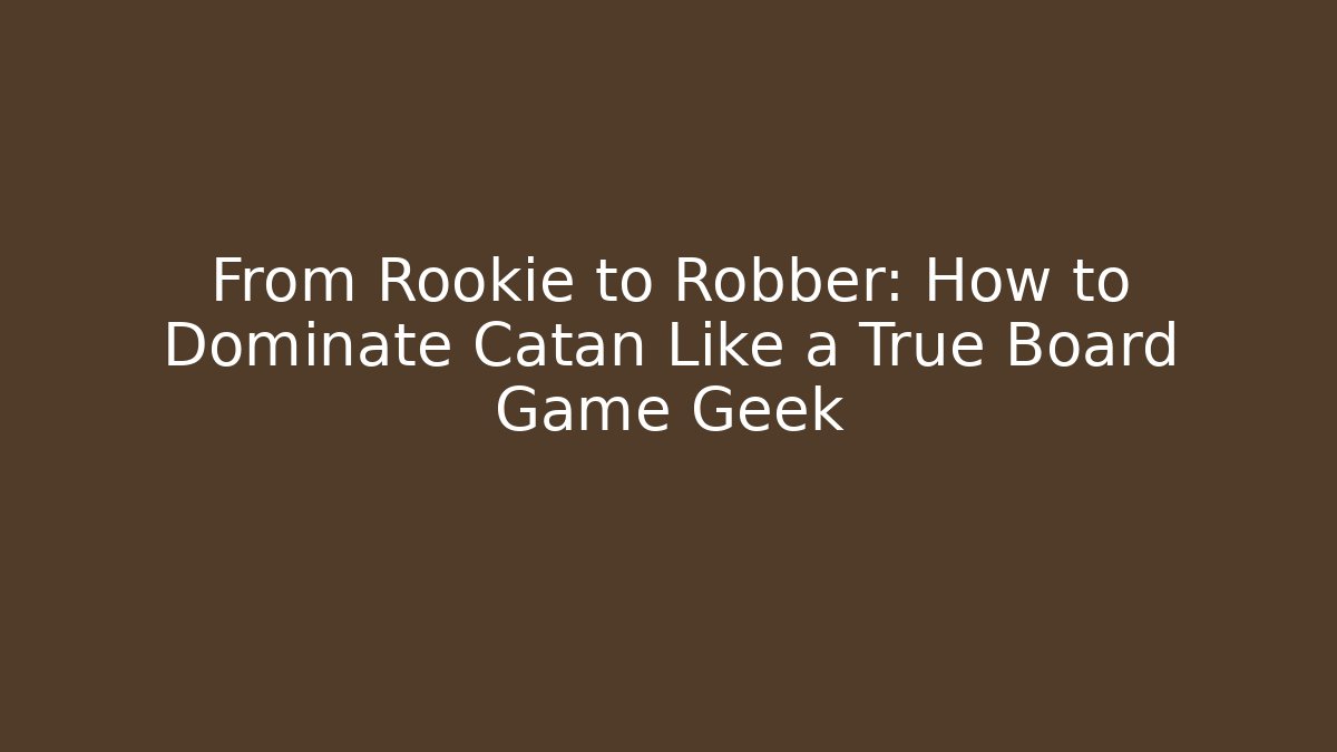 From Rookie to Robber: How to Dominate Catan Like a True Board Game Geek