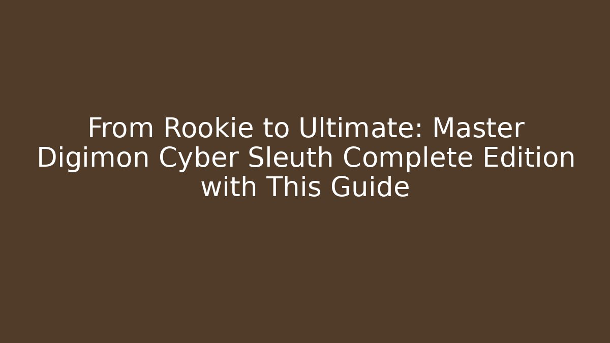 From Rookie to Ultimate: Master Digimon Cyber Sleuth Complete Edition with This Guide