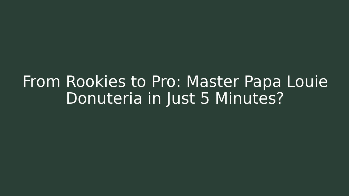 From Rookies to Pro: Master Papa Louie Donuteria in Just 5 Minutes?