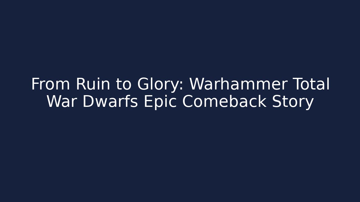 From Ruin to Glory: Warhammer Total War Dwarfs Epic Comeback Story