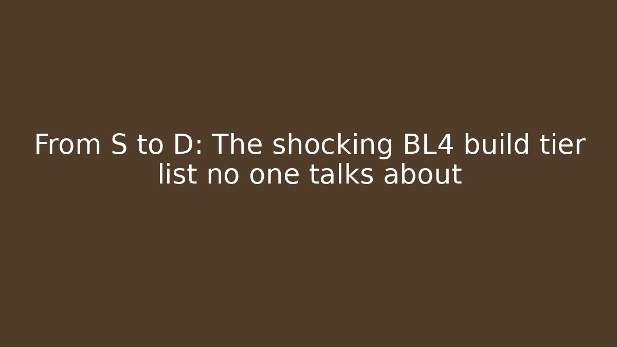 From S to D: The shocking BL4 build tier list no one talks about