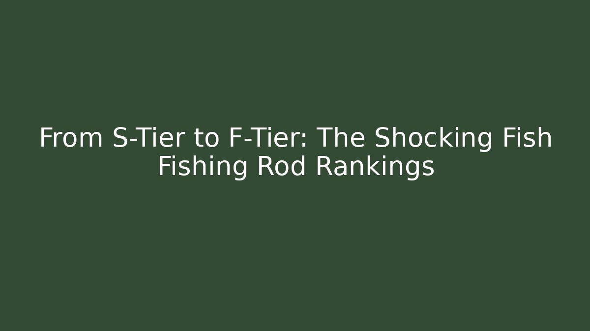 From S-Tier to F-Tier: The Shocking Fish Fishing Rod Rankings
