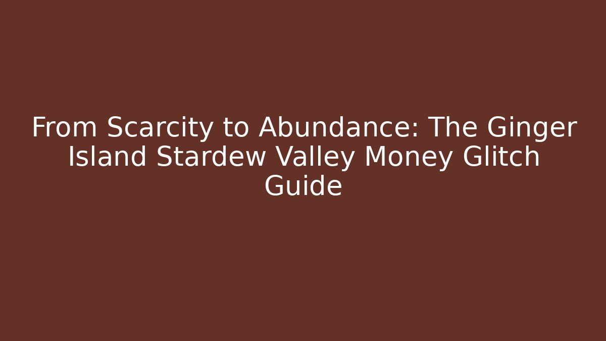 From Scarcity to Abundance: The Ginger Island Stardew Valley Money Glitch Guide
