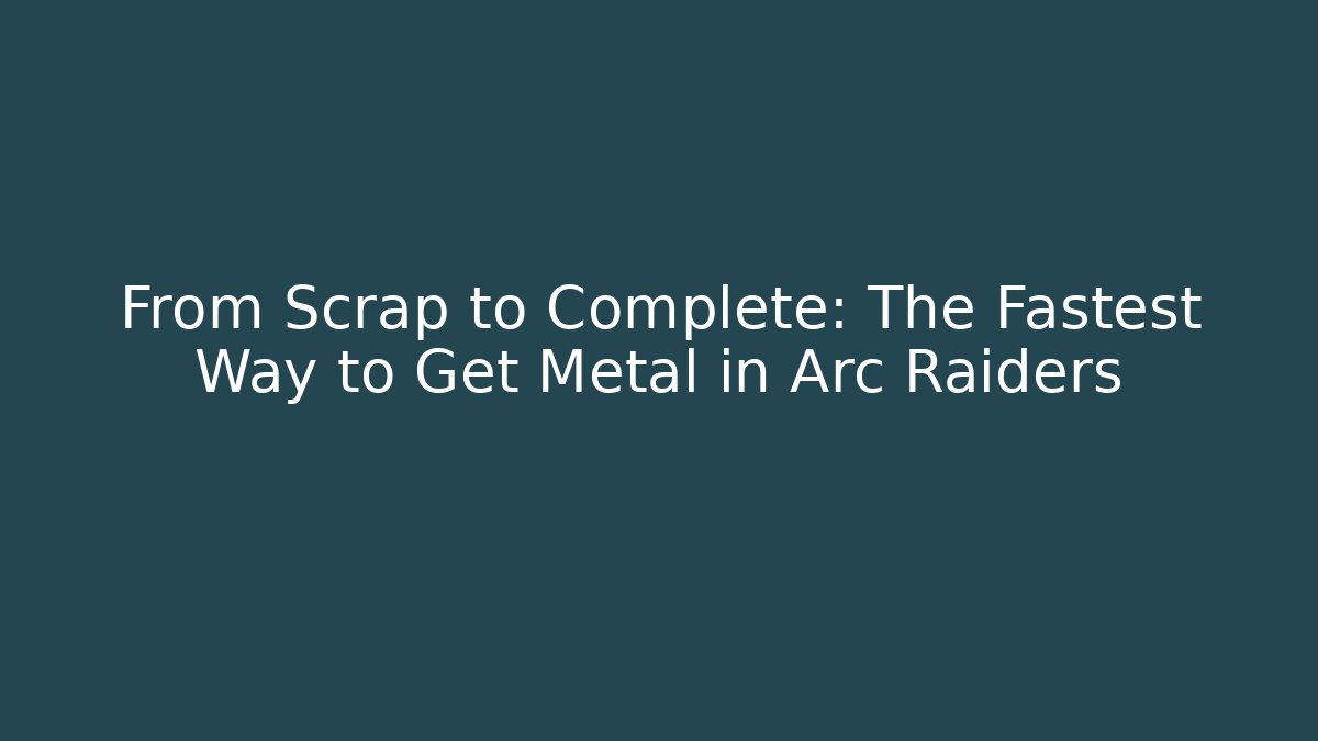 From Scrap to Complete: The Fastest Way to Get Metal in Arc Raiders