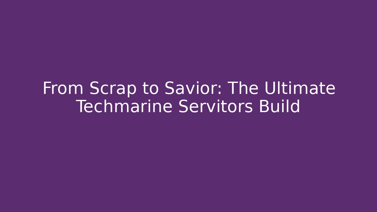 From Scrap to Savior: The Ultimate Techmarine Servitors Build