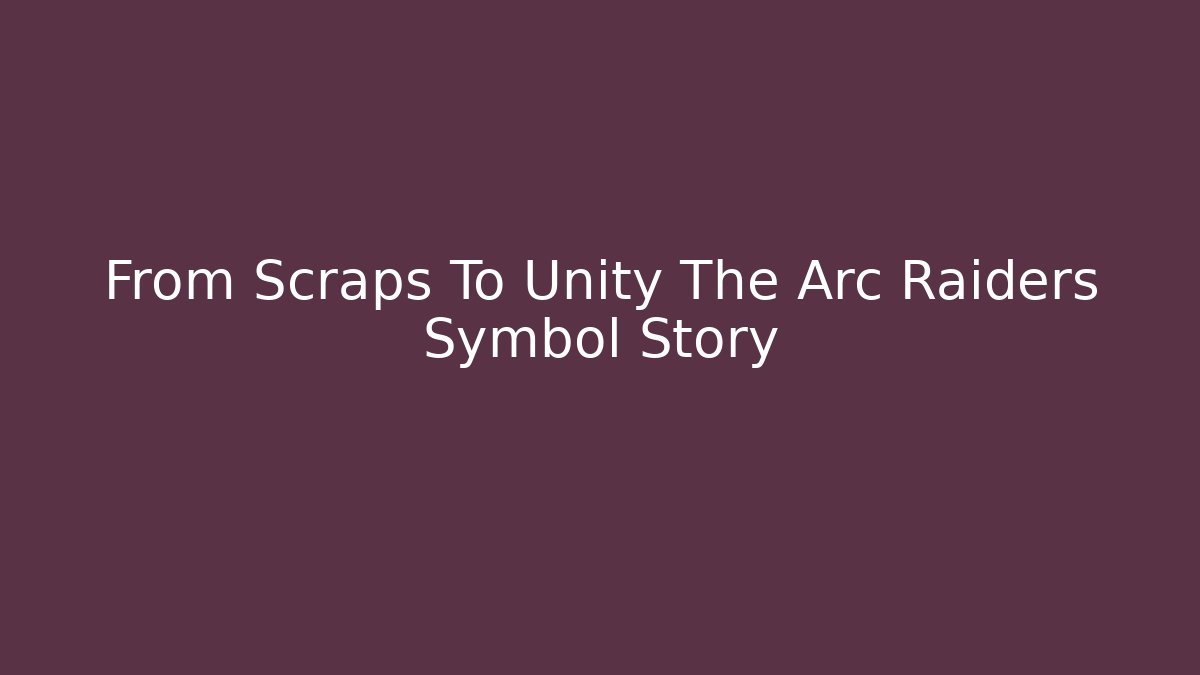 From Scraps To Unity The Arc Raiders Symbol Story