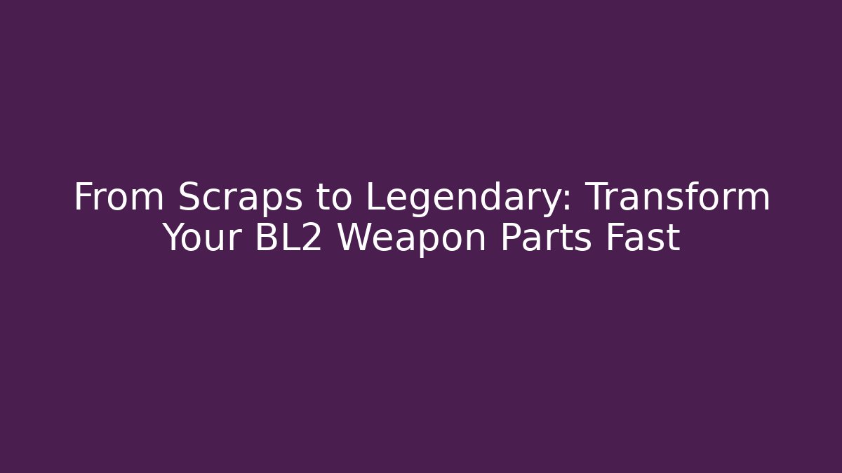 From Scraps to Legendary: Transform Your BL2 Weapon Parts Fast