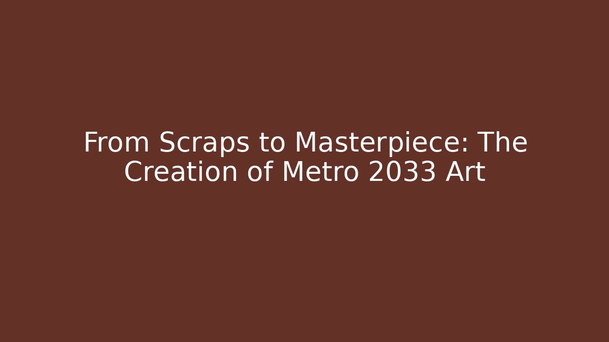 From Scraps to Masterpiece: The Creation of Metro 2033 Art