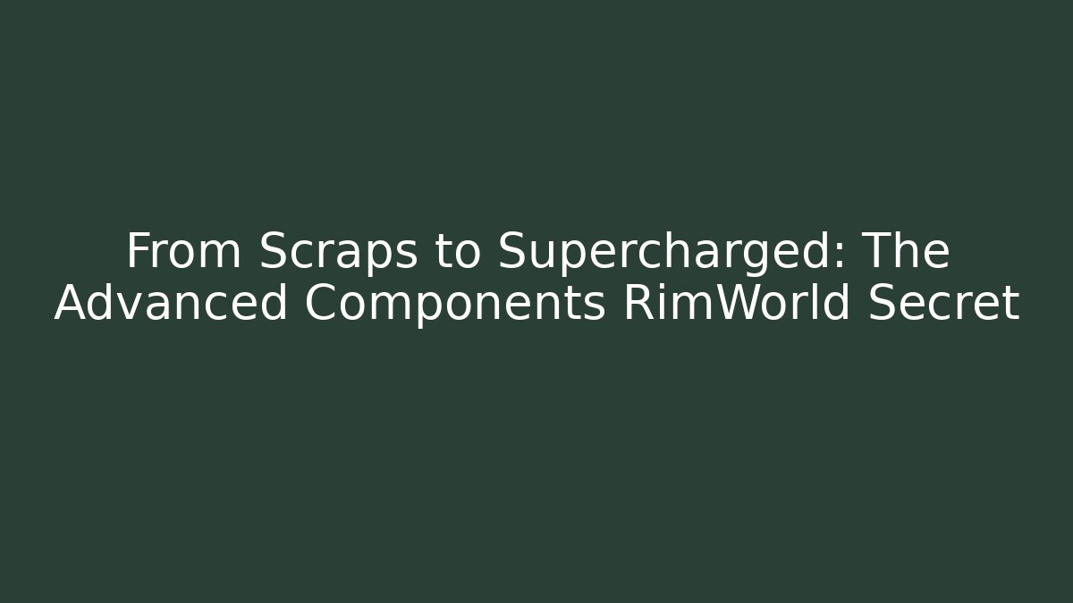 From Scraps to Supercharged: The Advanced Components RimWorld Secret