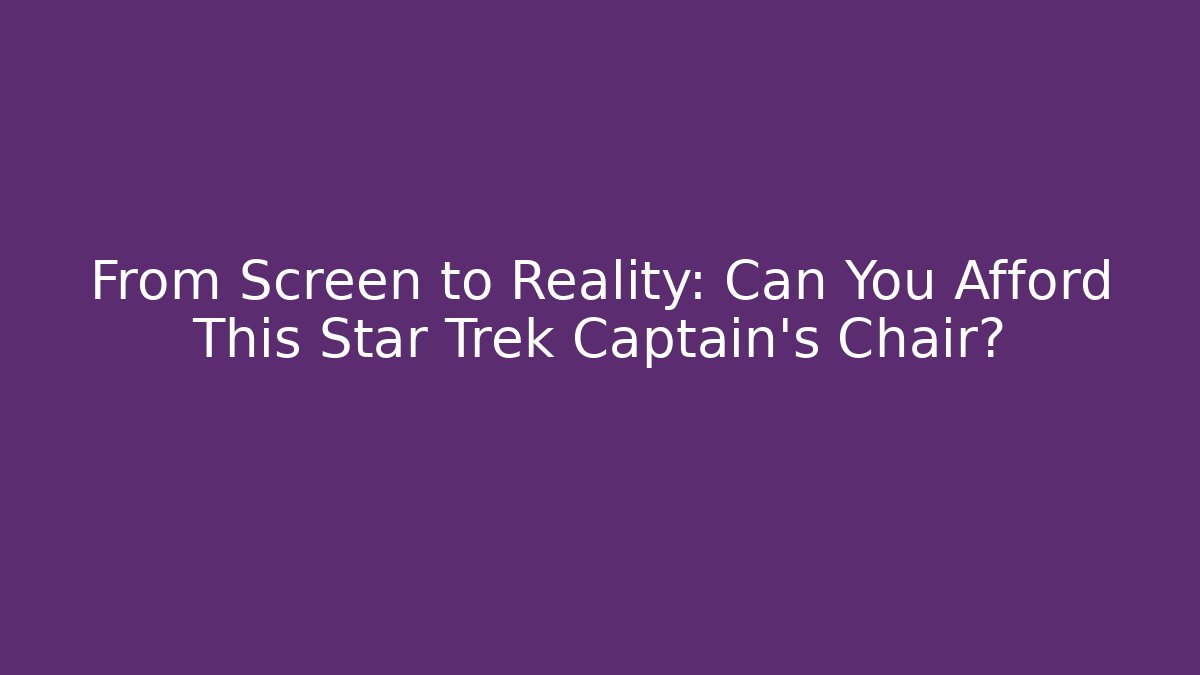 From Screen to Reality: Can You Afford This Star Trek Captain's Chair?