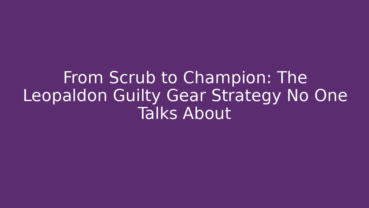 From Scrub to Champion: The Leopaldon Guilty Gear Strategy No One Talks About