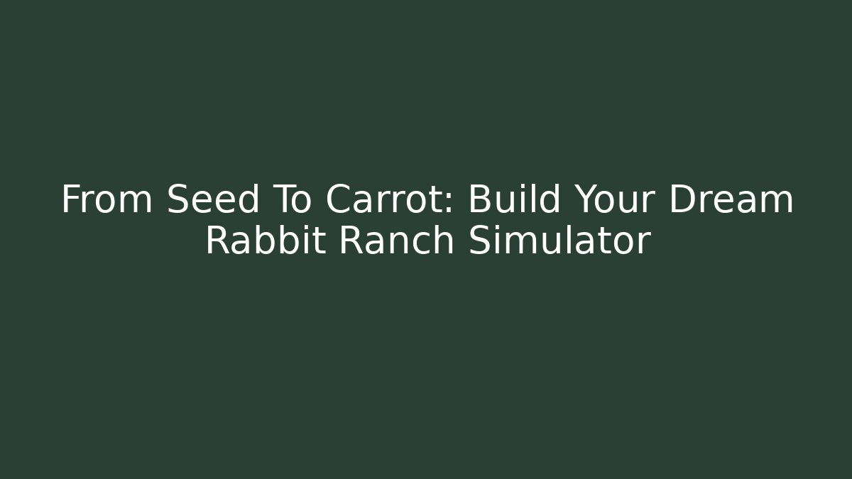 From Seed To Carrot: Build Your Dream Rabbit Ranch Simulator