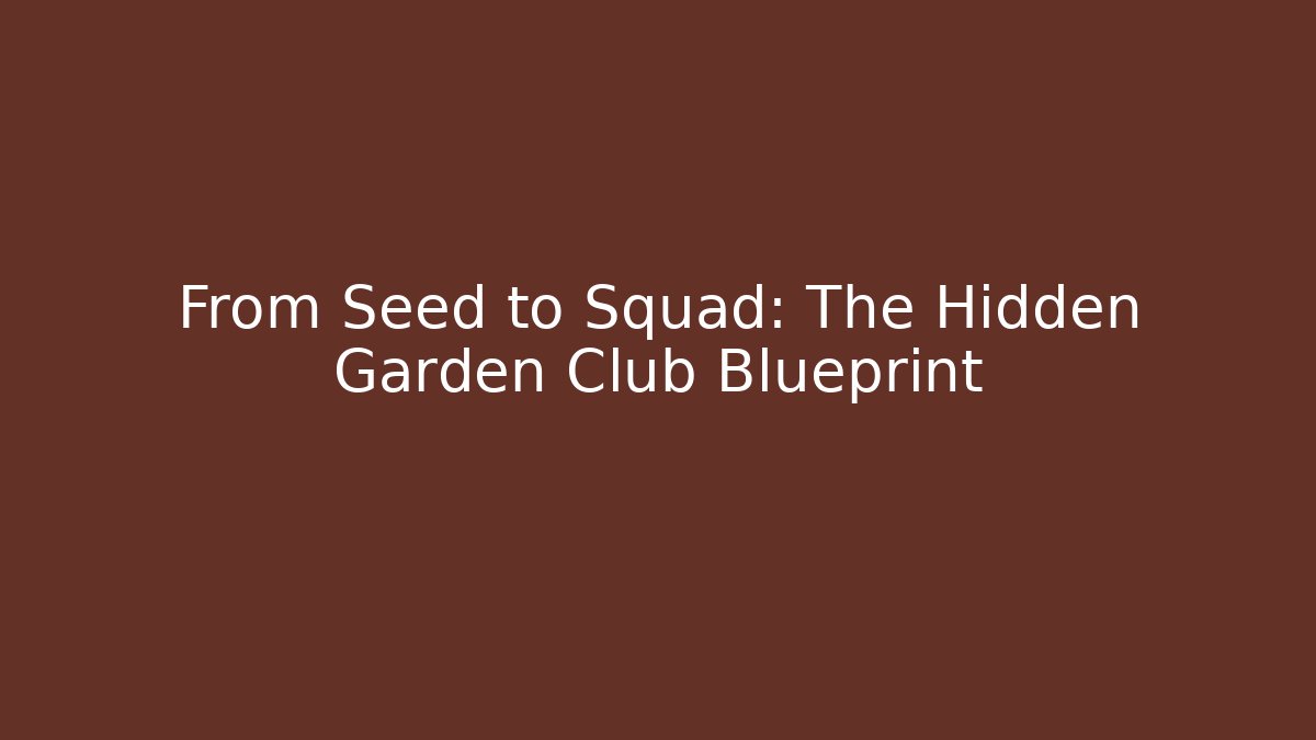 From Seed to Squad: The Hidden Garden Club Blueprint