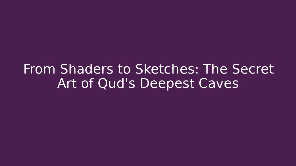 From Shaders to Sketches: The Secret Art of Qud’s Deepest Caves