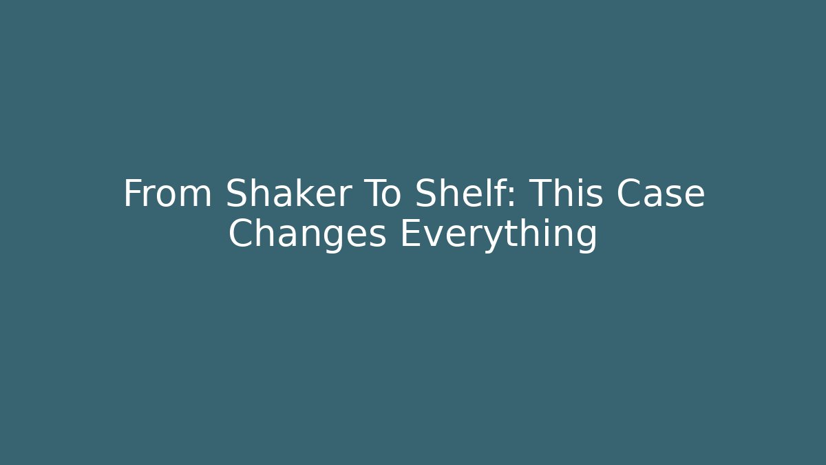 From Shaker To Shelf: This Case Changes Everything